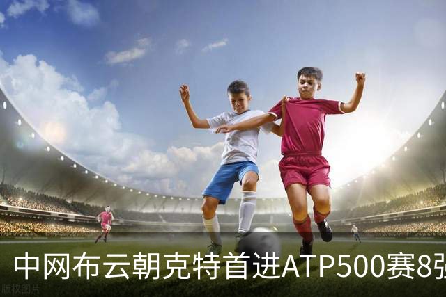 中网布云朝克特首进ATP500赛8强 张帅晋级16强