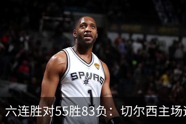 六连胜对55胜83负：切尔西主场迎热刺，两队各换两人