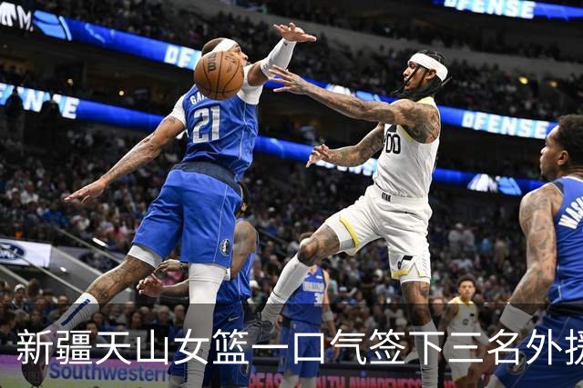 新疆天山女篮一口气签下三名外援，将出战新赛季WCBA