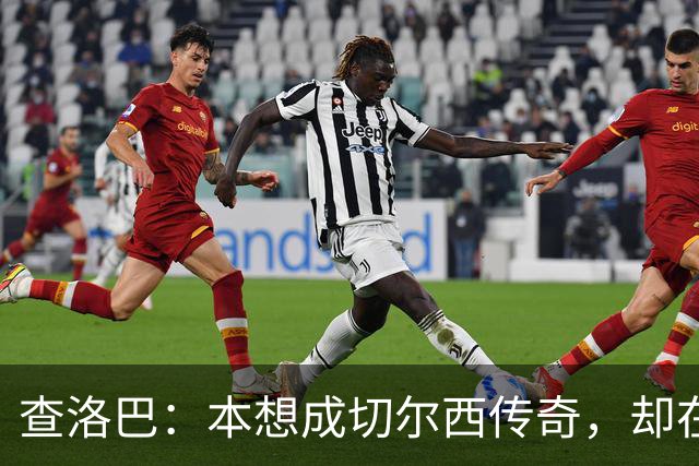 查洛巴：本想成切尔西传奇，却在夏天被卖去科莫
