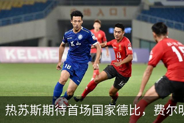 热苏斯期待首场国家德比，费尔明称裁判言论令人厌倦
